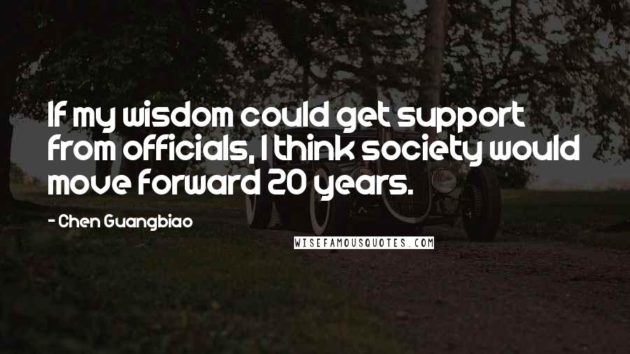 Chen Guangbiao Quotes: If my wisdom could get support from officials, I think society would move forward 20 years.