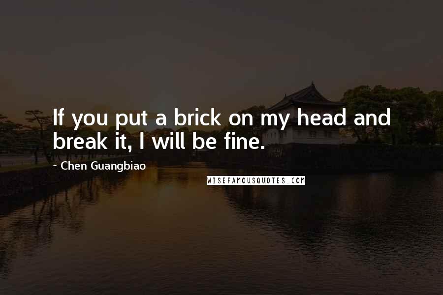 Chen Guangbiao Quotes: If you put a brick on my head and break it, I will be fine.