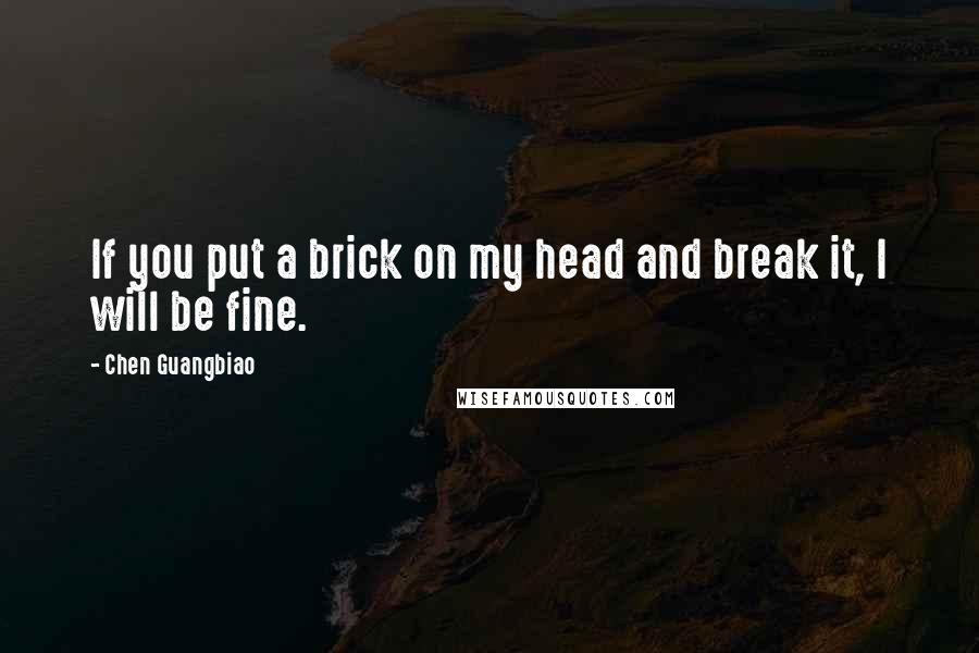 Chen Guangbiao Quotes: If you put a brick on my head and break it, I will be fine.