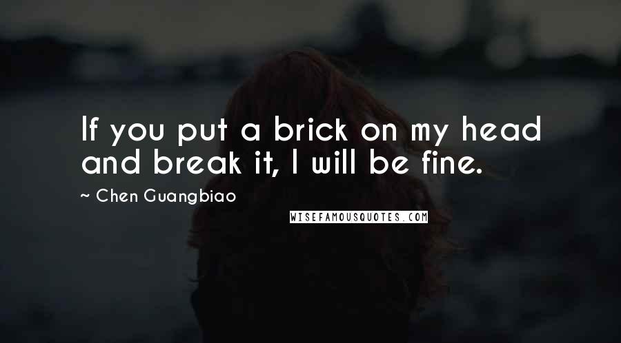 Chen Guangbiao Quotes: If you put a brick on my head and break it, I will be fine.