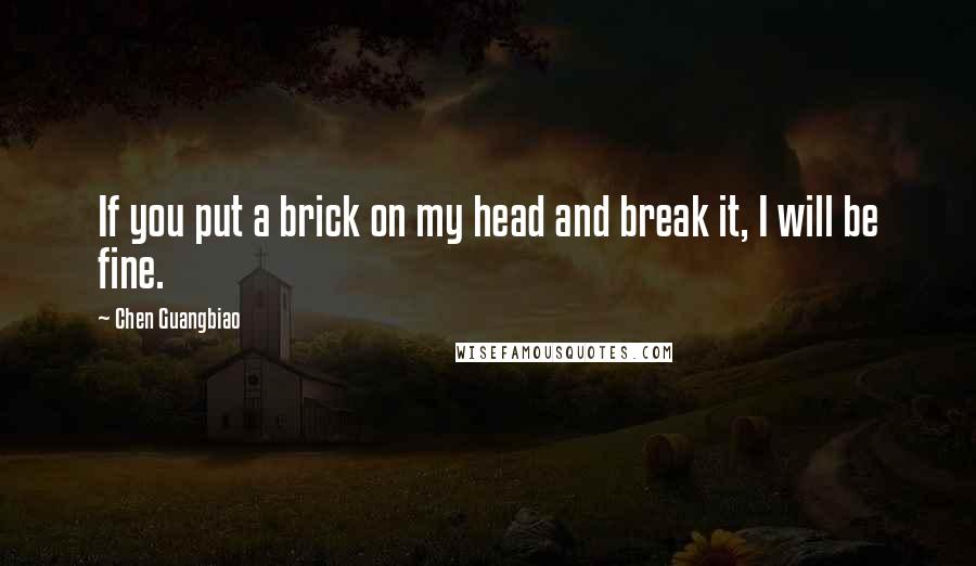 Chen Guangbiao Quotes: If you put a brick on my head and break it, I will be fine.