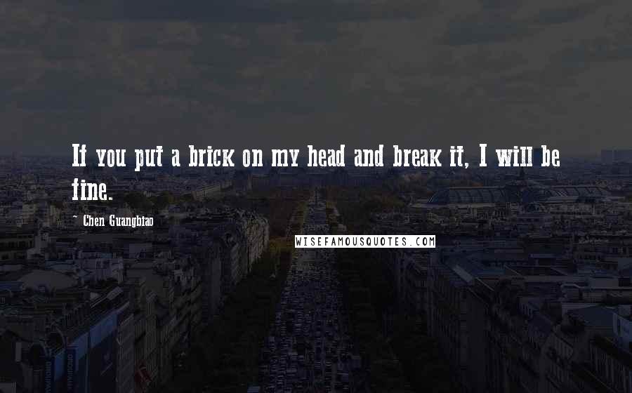 Chen Guangbiao Quotes: If you put a brick on my head and break it, I will be fine.