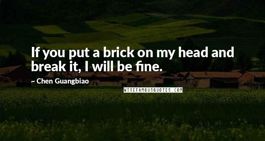 Chen Guangbiao Quotes: If you put a brick on my head and break it, I will be fine.