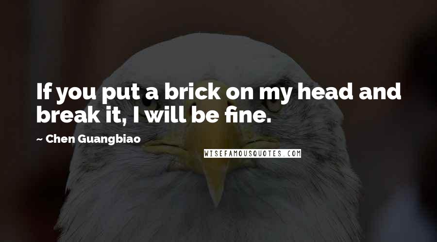 Chen Guangbiao Quotes: If you put a brick on my head and break it, I will be fine.