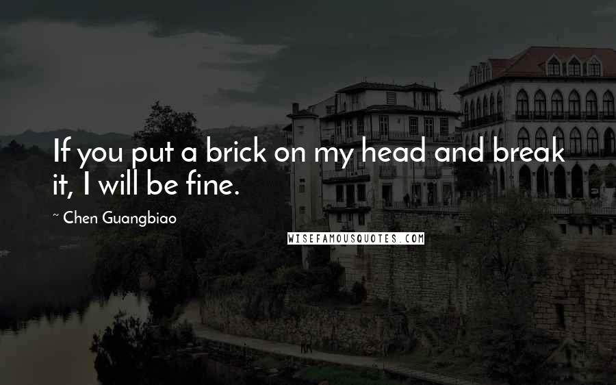 Chen Guangbiao Quotes: If you put a brick on my head and break it, I will be fine.