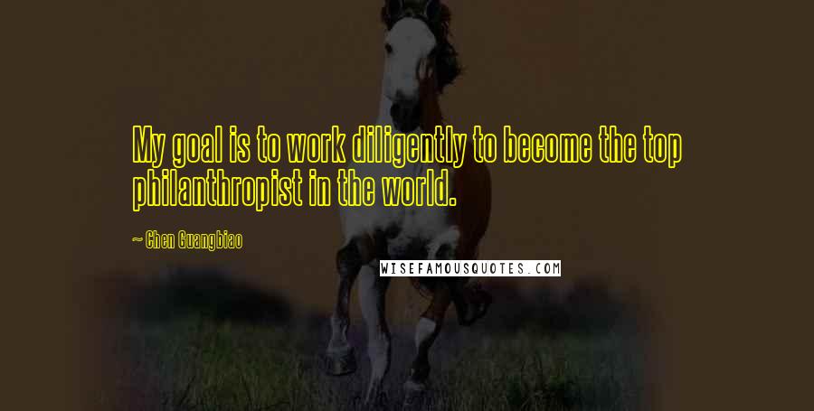 Chen Guangbiao Quotes: My goal is to work diligently to become the top philanthropist in the world.