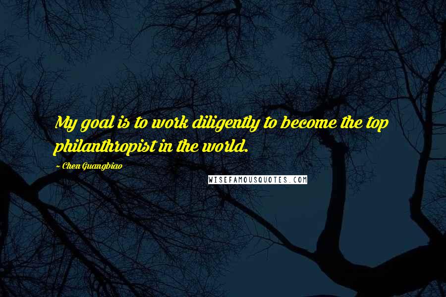 Chen Guangbiao Quotes: My goal is to work diligently to become the top philanthropist in the world.
