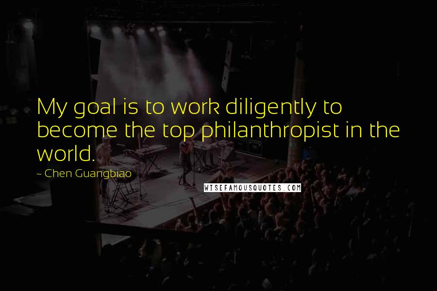 Chen Guangbiao Quotes: My goal is to work diligently to become the top philanthropist in the world.