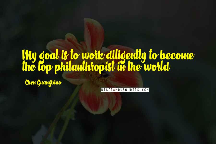 Chen Guangbiao Quotes: My goal is to work diligently to become the top philanthropist in the world.