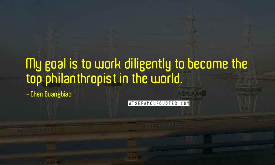 Chen Guangbiao Quotes: My goal is to work diligently to become the top philanthropist in the world.