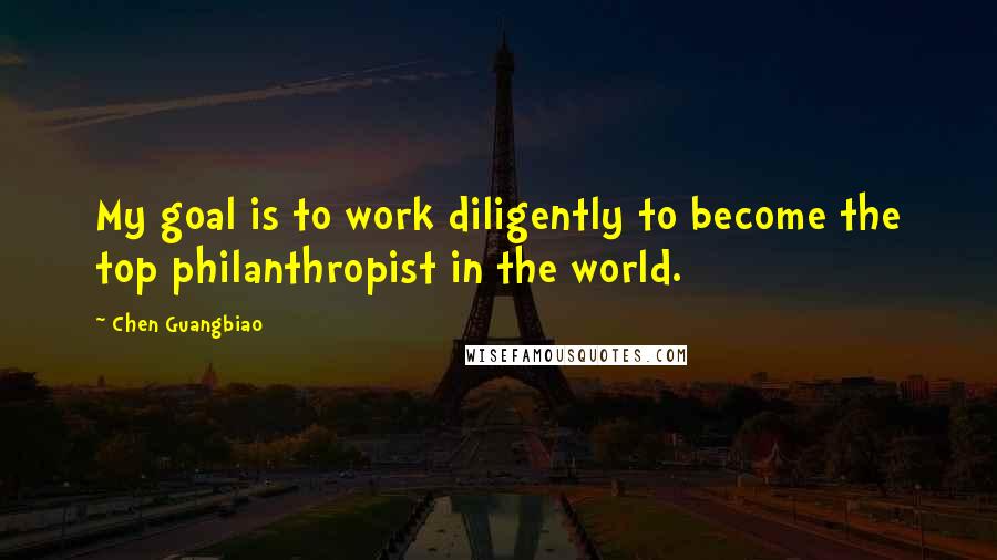 Chen Guangbiao Quotes: My goal is to work diligently to become the top philanthropist in the world.