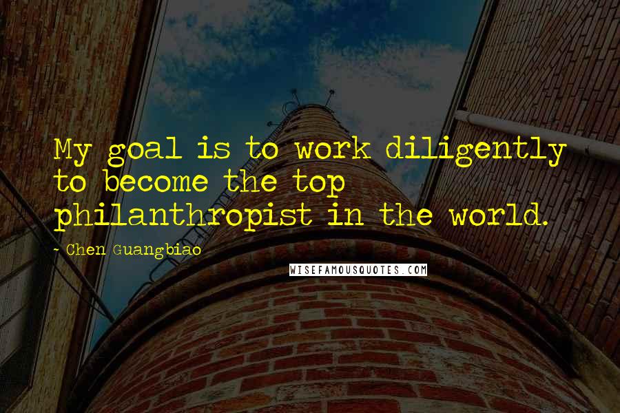 Chen Guangbiao Quotes: My goal is to work diligently to become the top philanthropist in the world.