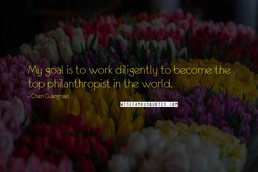 Chen Guangbiao Quotes: My goal is to work diligently to become the top philanthropist in the world.