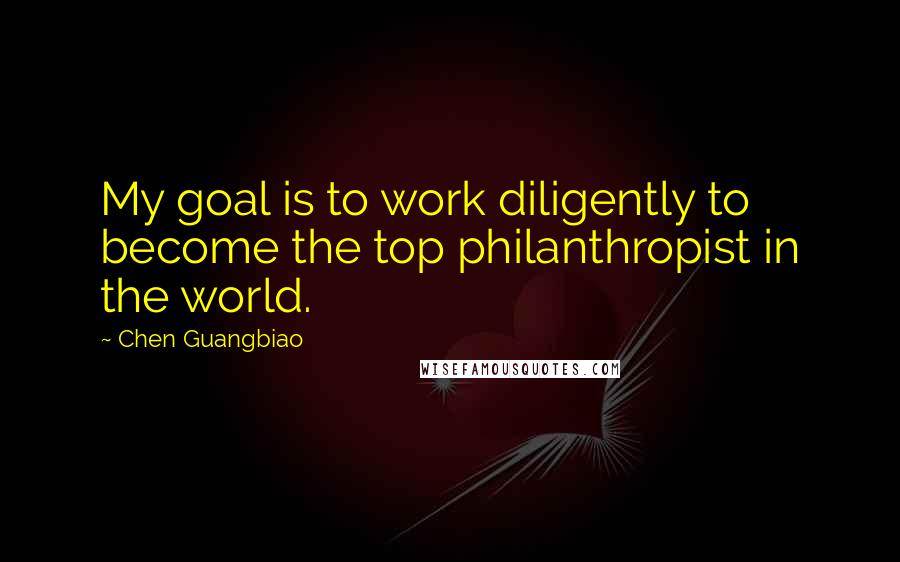 Chen Guangbiao Quotes: My goal is to work diligently to become the top philanthropist in the world.