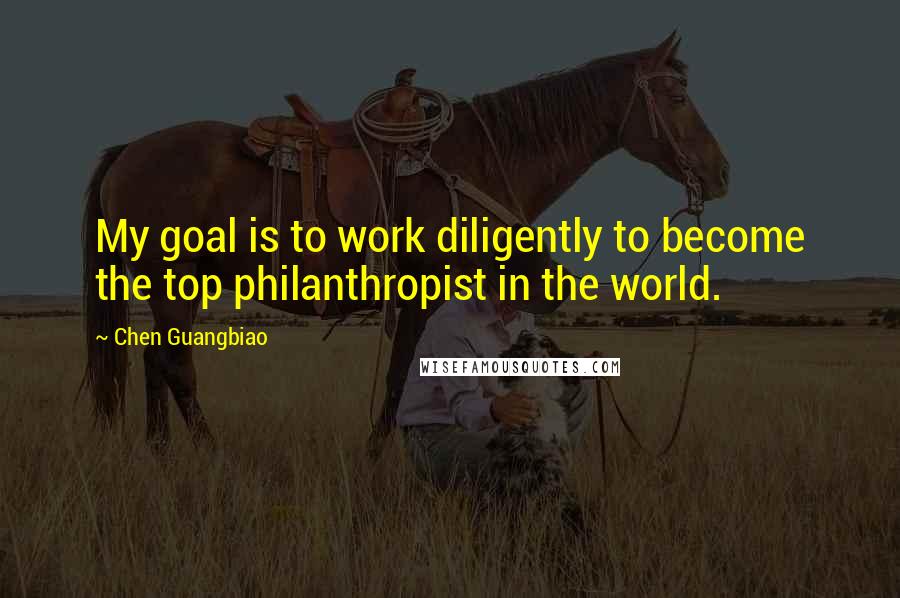 Chen Guangbiao Quotes: My goal is to work diligently to become the top philanthropist in the world.