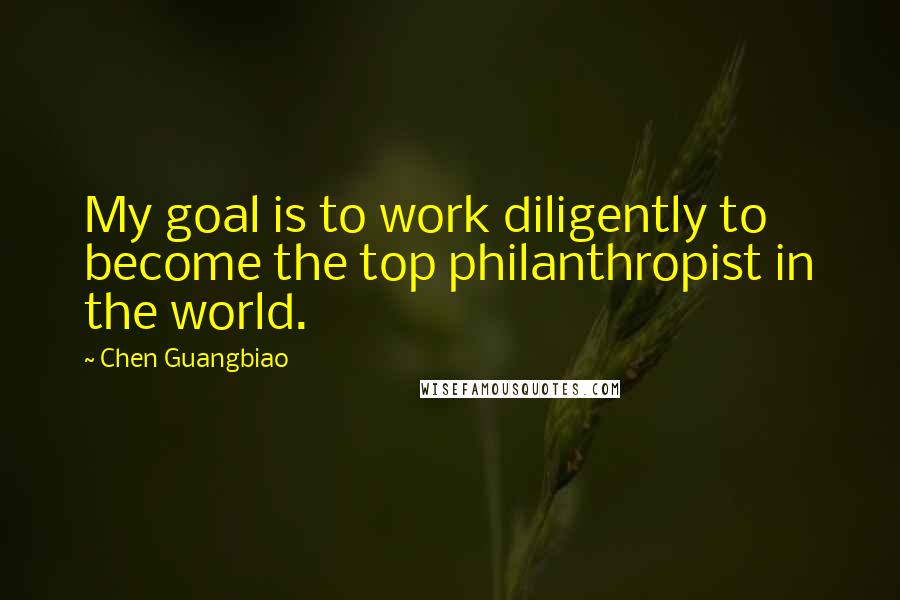 Chen Guangbiao Quotes: My goal is to work diligently to become the top philanthropist in the world.