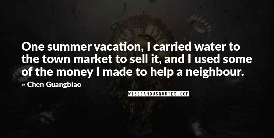 Chen Guangbiao Quotes: One summer vacation, I carried water to the town market to sell it, and I used some of the money I made to help a neighbour.