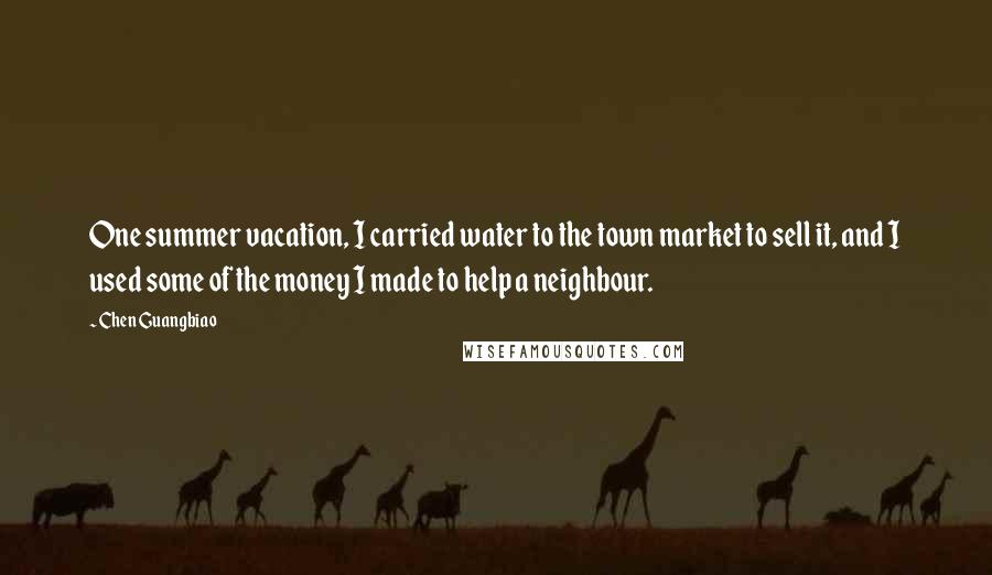 Chen Guangbiao Quotes: One summer vacation, I carried water to the town market to sell it, and I used some of the money I made to help a neighbour.