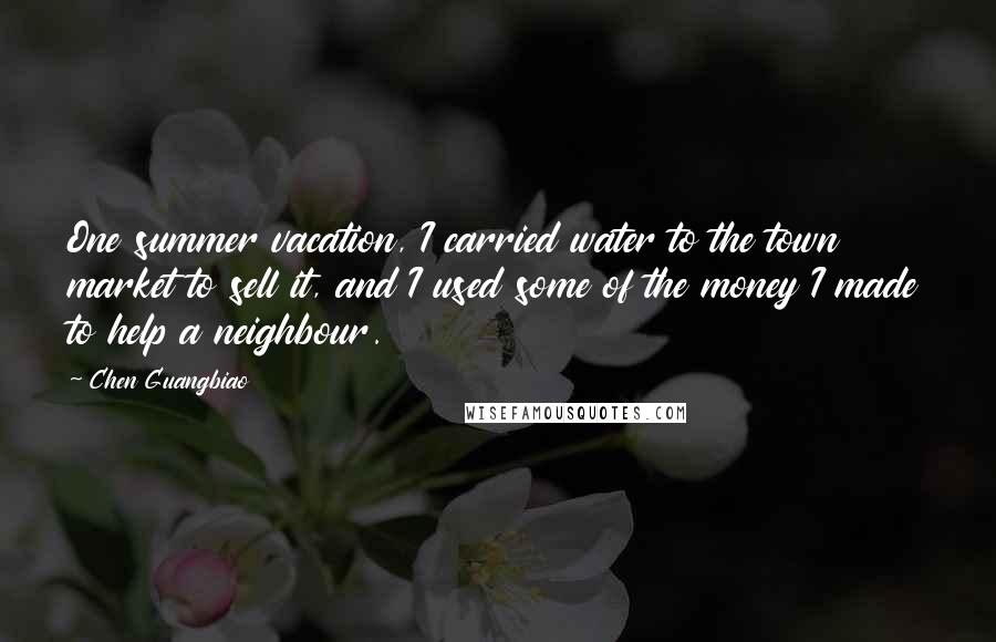 Chen Guangbiao Quotes: One summer vacation, I carried water to the town market to sell it, and I used some of the money I made to help a neighbour.