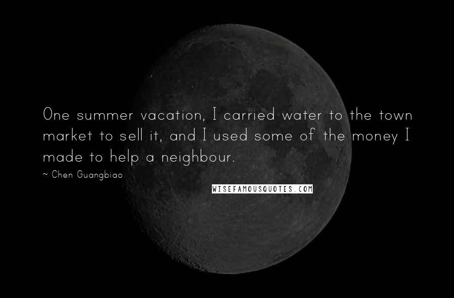 Chen Guangbiao Quotes: One summer vacation, I carried water to the town market to sell it, and I used some of the money I made to help a neighbour.