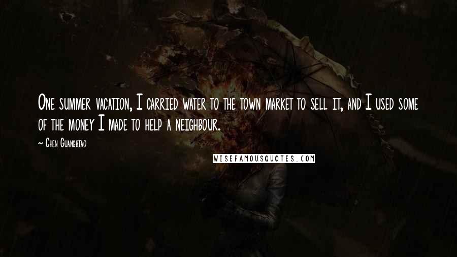 Chen Guangbiao Quotes: One summer vacation, I carried water to the town market to sell it, and I used some of the money I made to help a neighbour.