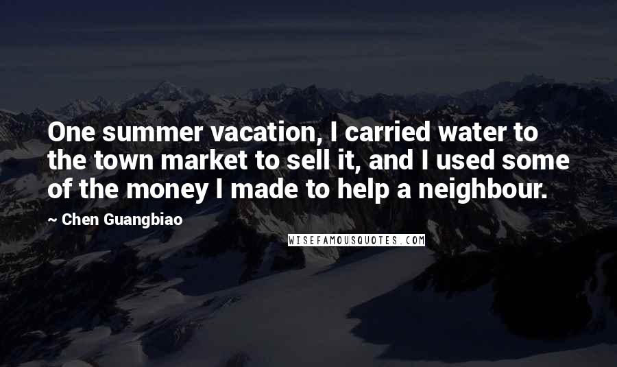 Chen Guangbiao Quotes: One summer vacation, I carried water to the town market to sell it, and I used some of the money I made to help a neighbour.