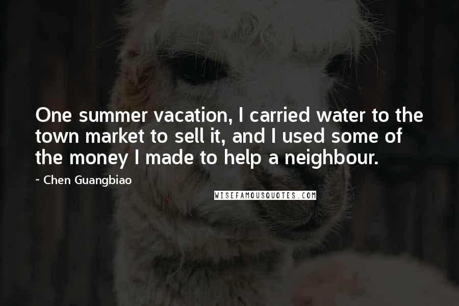 Chen Guangbiao Quotes: One summer vacation, I carried water to the town market to sell it, and I used some of the money I made to help a neighbour.