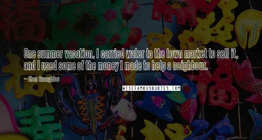 Chen Guangbiao Quotes: One summer vacation, I carried water to the town market to sell it, and I used some of the money I made to help a neighbour.