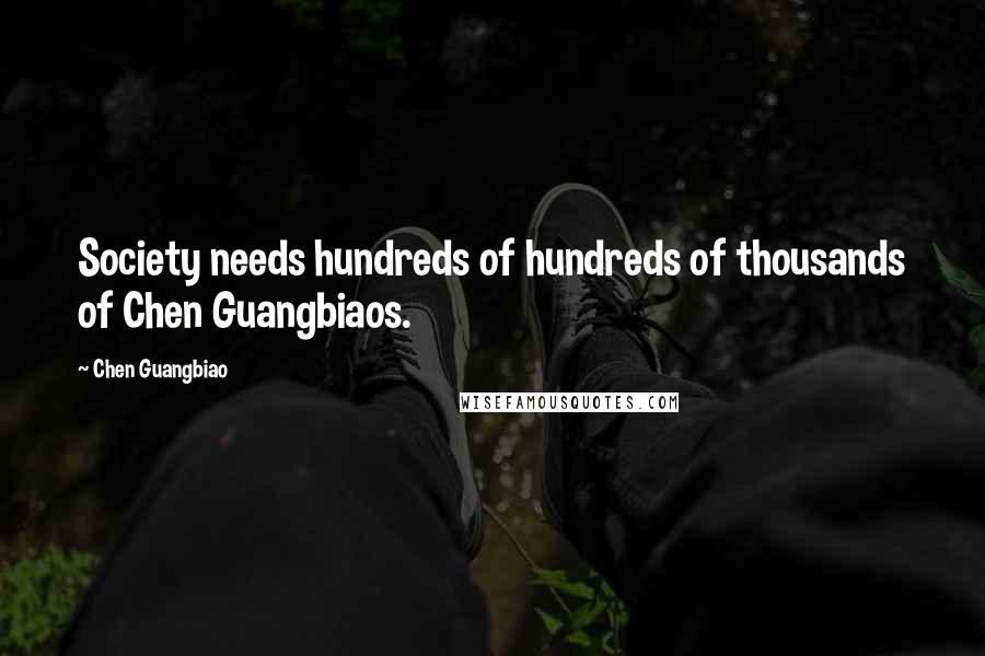 Chen Guangbiao Quotes: Society needs hundreds of hundreds of thousands of Chen Guangbiaos.