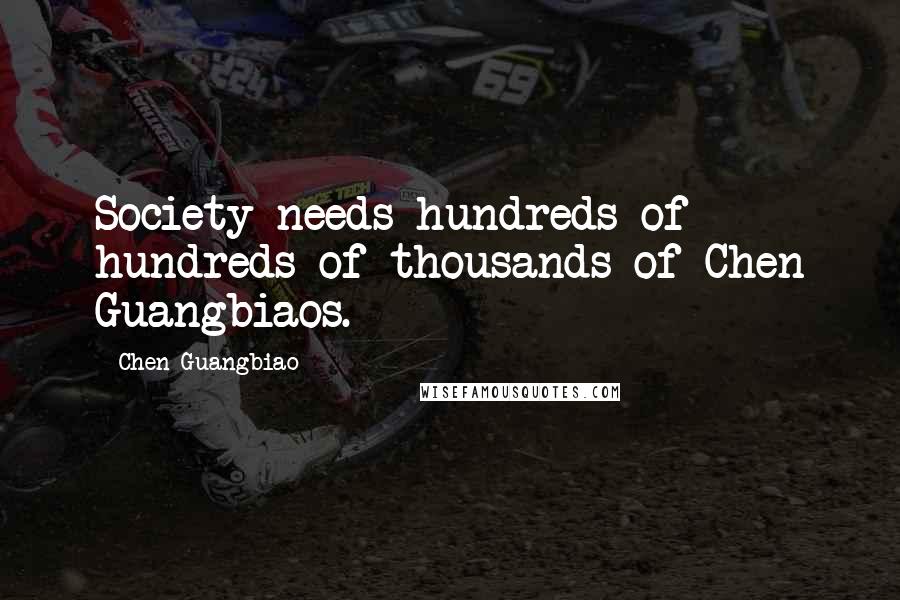 Chen Guangbiao Quotes: Society needs hundreds of hundreds of thousands of Chen Guangbiaos.