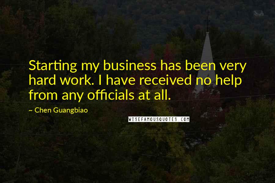 Chen Guangbiao Quotes: Starting my business has been very hard work. I have received no help from any officials at all.