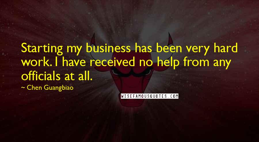 Chen Guangbiao Quotes: Starting my business has been very hard work. I have received no help from any officials at all.