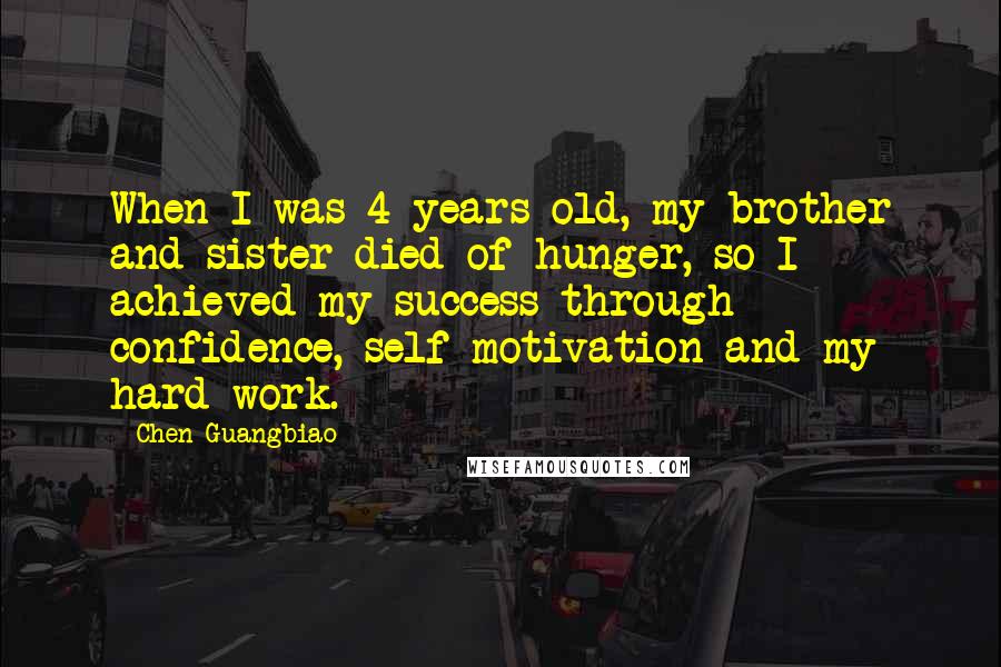 Chen Guangbiao Quotes: When I was 4 years old, my brother and sister died of hunger, so I achieved my success through confidence, self-motivation and my hard work.