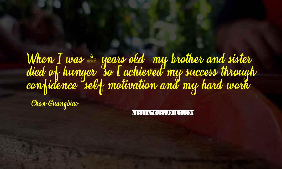 Chen Guangbiao Quotes: When I was 4 years old, my brother and sister died of hunger, so I achieved my success through confidence, self-motivation and my hard work.