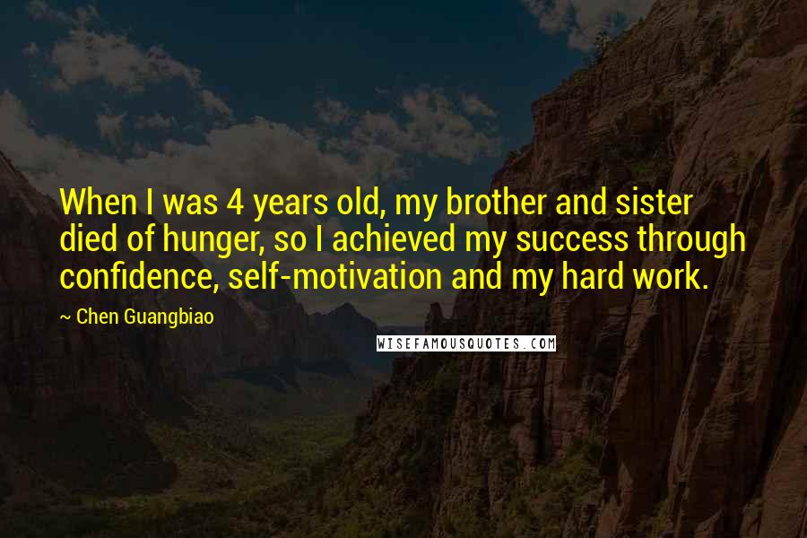 Chen Guangbiao Quotes: When I was 4 years old, my brother and sister died of hunger, so I achieved my success through confidence, self-motivation and my hard work.