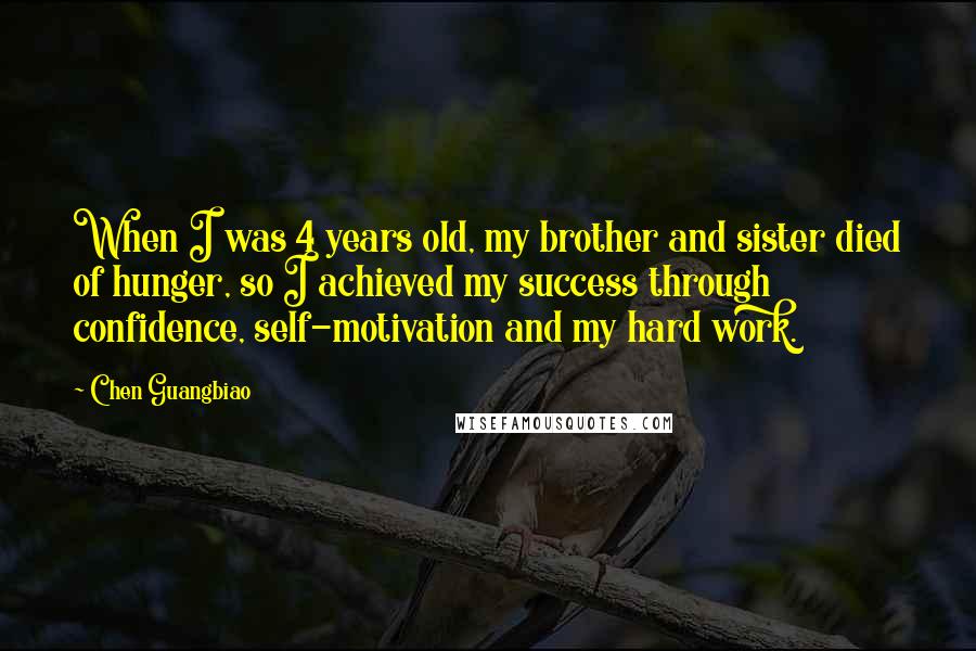 Chen Guangbiao Quotes: When I was 4 years old, my brother and sister died of hunger, so I achieved my success through confidence, self-motivation and my hard work.