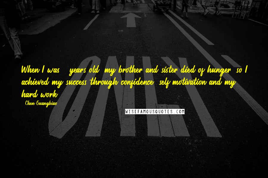 Chen Guangbiao Quotes: When I was 4 years old, my brother and sister died of hunger, so I achieved my success through confidence, self-motivation and my hard work.