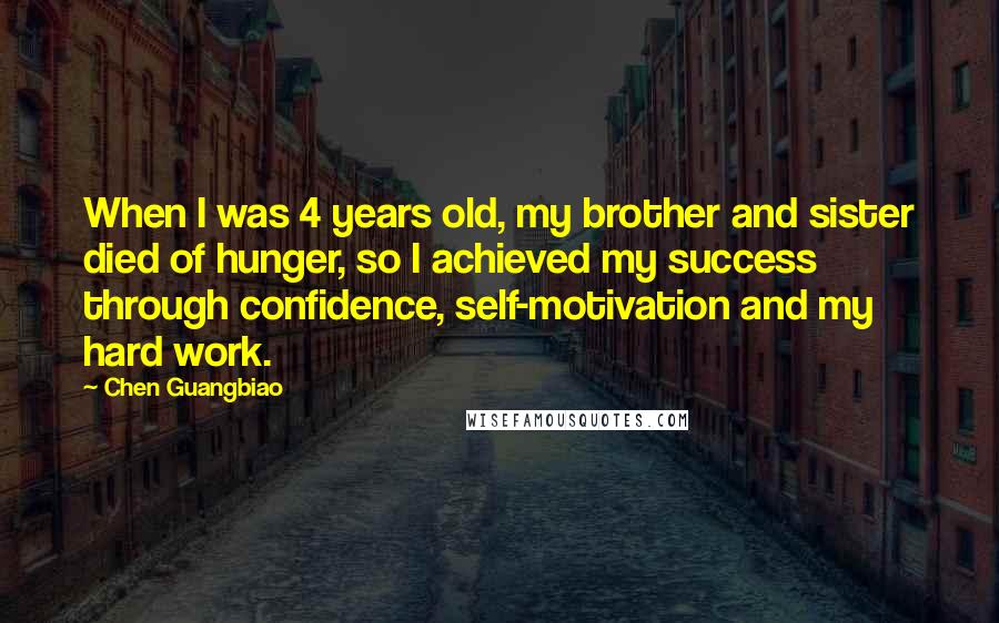 Chen Guangbiao Quotes: When I was 4 years old, my brother and sister died of hunger, so I achieved my success through confidence, self-motivation and my hard work.