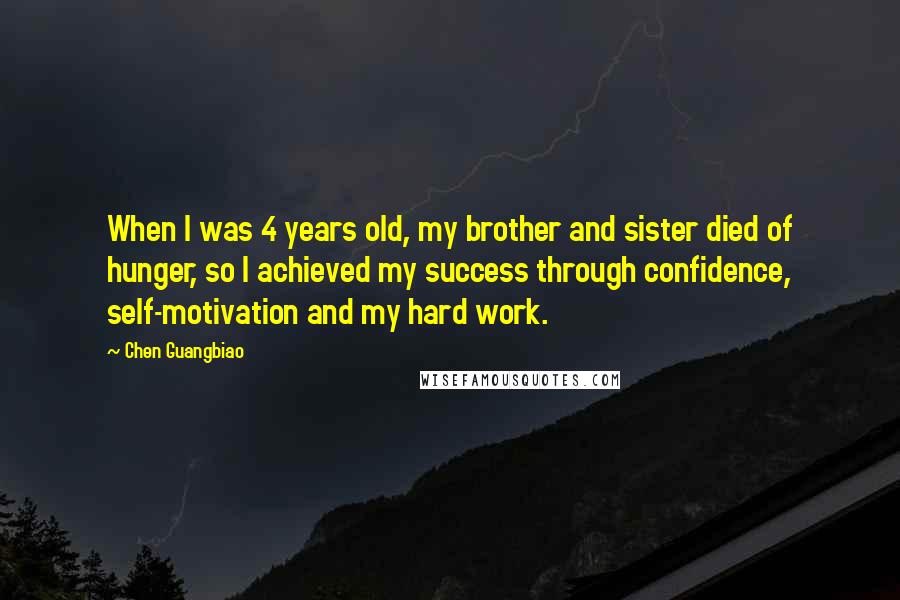 Chen Guangbiao Quotes: When I was 4 years old, my brother and sister died of hunger, so I achieved my success through confidence, self-motivation and my hard work.