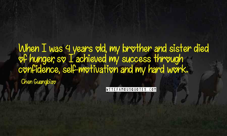 Chen Guangbiao Quotes: When I was 4 years old, my brother and sister died of hunger, so I achieved my success through confidence, self-motivation and my hard work.