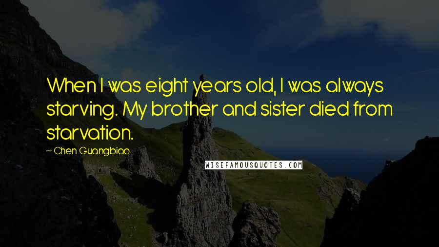 Chen Guangbiao Quotes: When I was eight years old, I was always starving. My brother and sister died from starvation.