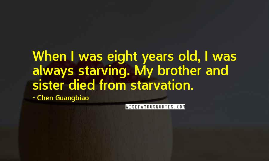 Chen Guangbiao Quotes: When I was eight years old, I was always starving. My brother and sister died from starvation.