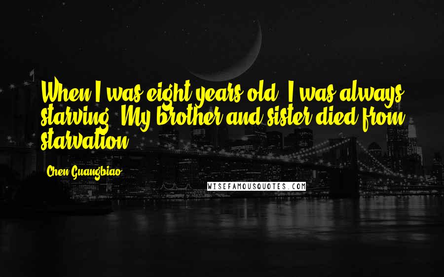 Chen Guangbiao Quotes: When I was eight years old, I was always starving. My brother and sister died from starvation.