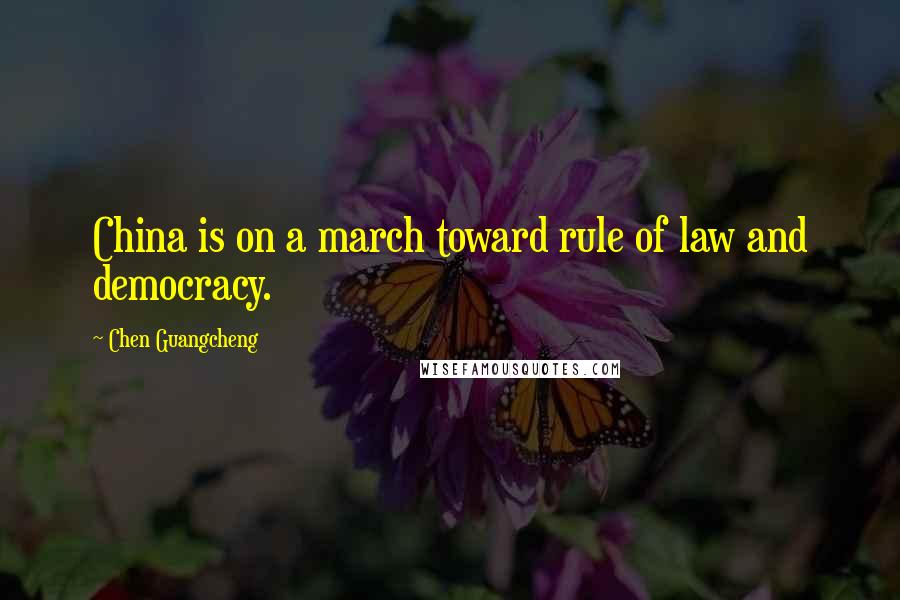 Chen Guangcheng Quotes: China is on a march toward rule of law and democracy.