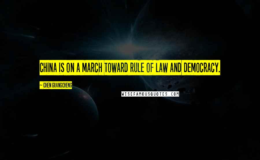 Chen Guangcheng Quotes: China is on a march toward rule of law and democracy.