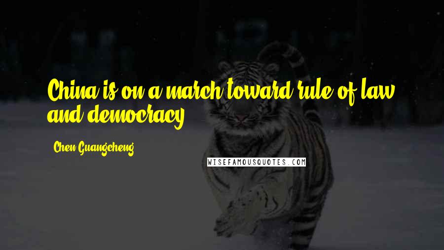 Chen Guangcheng Quotes: China is on a march toward rule of law and democracy.