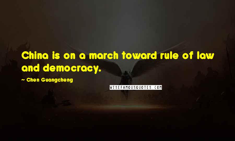 Chen Guangcheng Quotes: China is on a march toward rule of law and democracy.