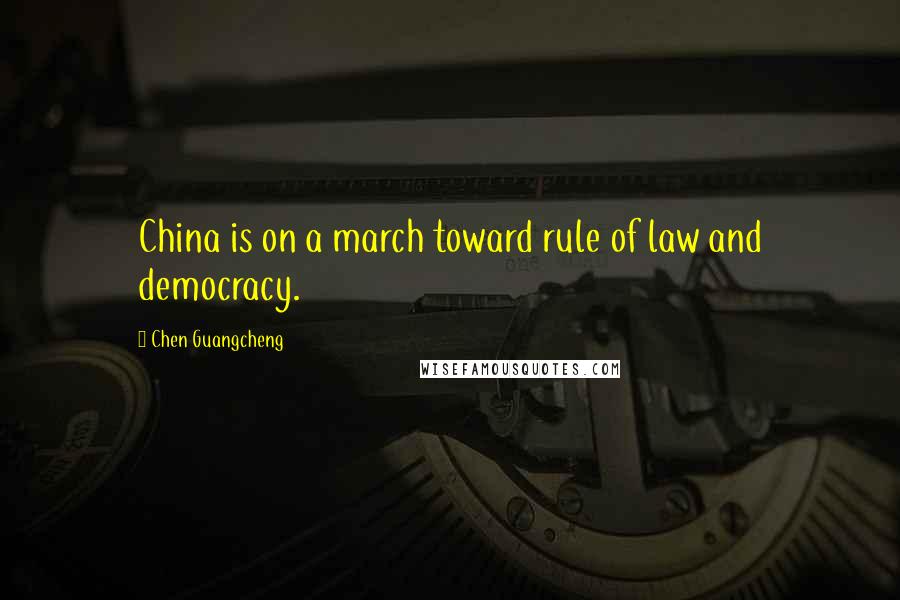 Chen Guangcheng Quotes: China is on a march toward rule of law and democracy.