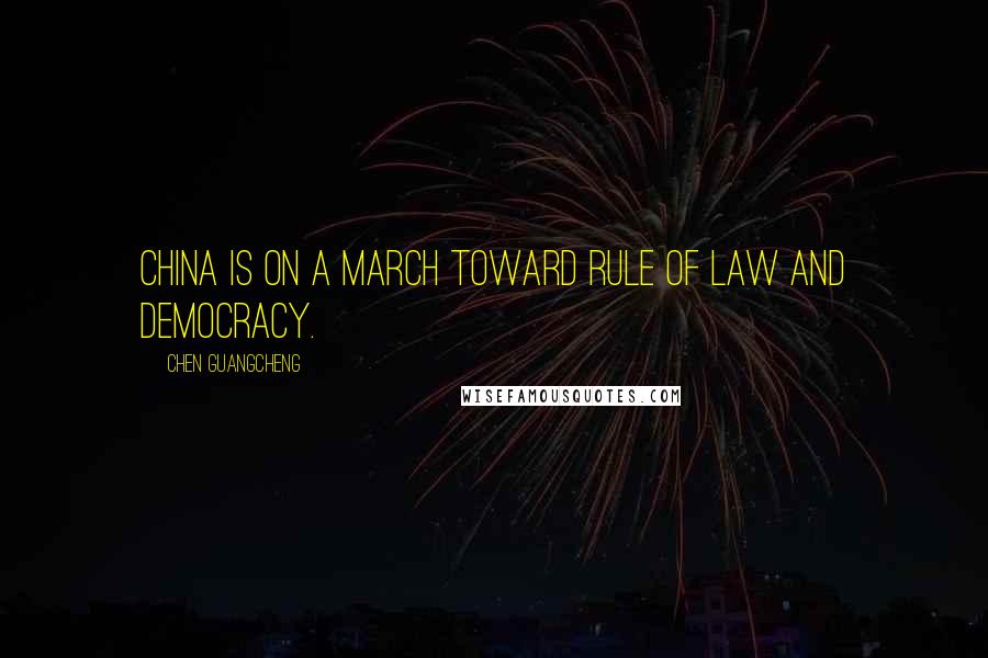 Chen Guangcheng Quotes: China is on a march toward rule of law and democracy.