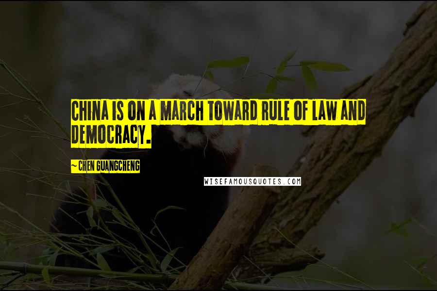 Chen Guangcheng Quotes: China is on a march toward rule of law and democracy.